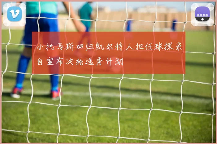 小托马斯回归凯尔特人担任球探亲自宣布次轮选秀计划
