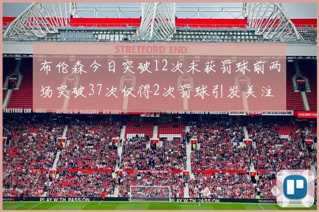 布伦森今日突破12次未获罚球前两场突破37次仅得2次罚球引发关注