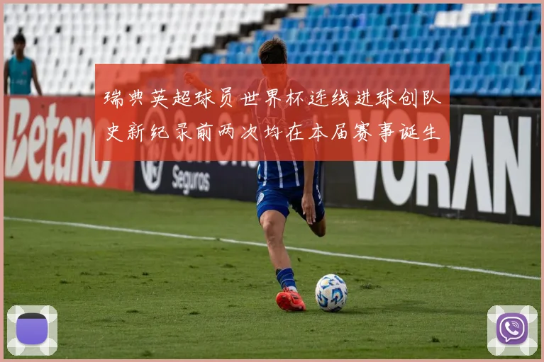 瑞典英超球员世界杯连线进球创队史新纪录前两次均在本届赛事诞生
