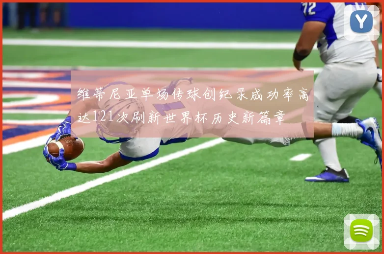 维蒂尼亚单场传球创纪录成功率高达121次刷新世界杯历史新篇章